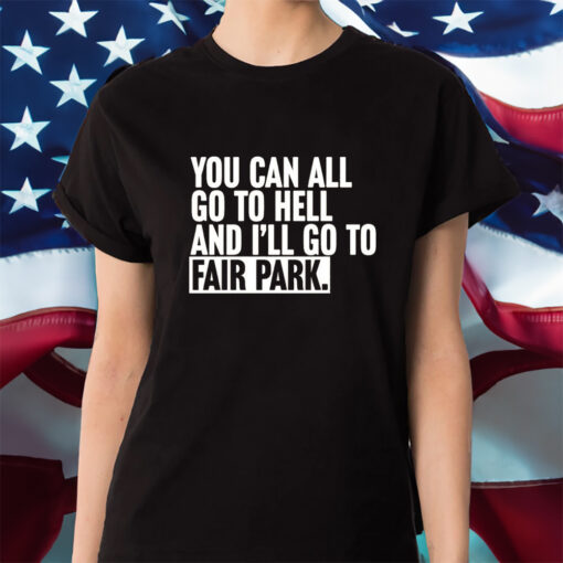 You Can All Go To Hell And I’ll Go To Fair Park Shirts
