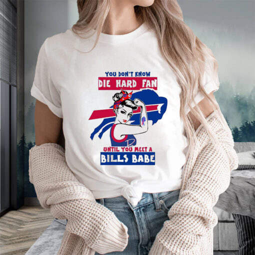 You Don’t Know Die Hard Fan Until You Meet Bills Babe T-Shirts