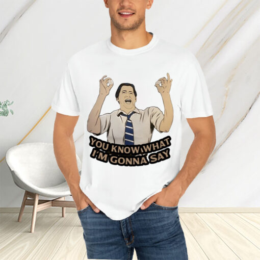 You Know What I'm Gonna Say T-Shirts