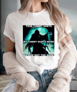 Your Tummy Hurts My Tummy Hurts More We Are Not The Same T-Shirts