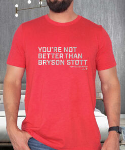 You’re Not Better Than Bryson Stott T-Shirts