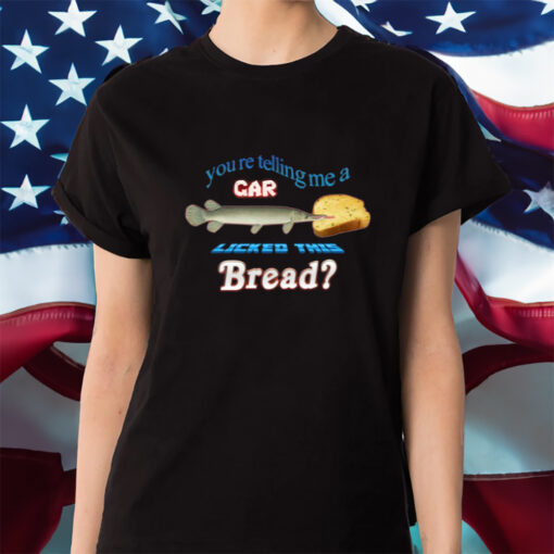 You're Telling Me A Gar Licked This Bread Shirt