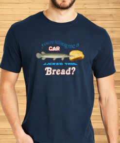 You're Telling Me A Gar Licked This Bread Shirts