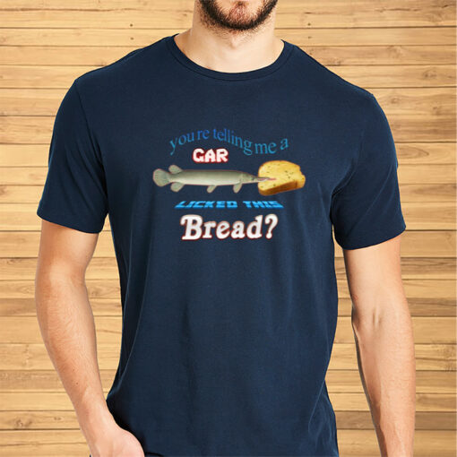 You're Telling Me A Gar Licked This Bread Shirts