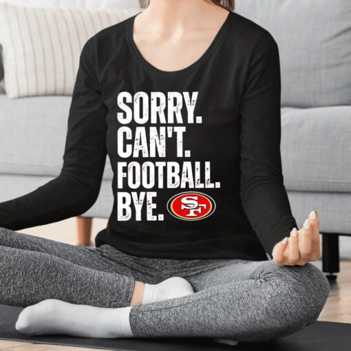 49ers Sorry Can’t Football Bye Shirt