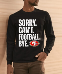 49ers Sorry Can’t Football Bye Shirts