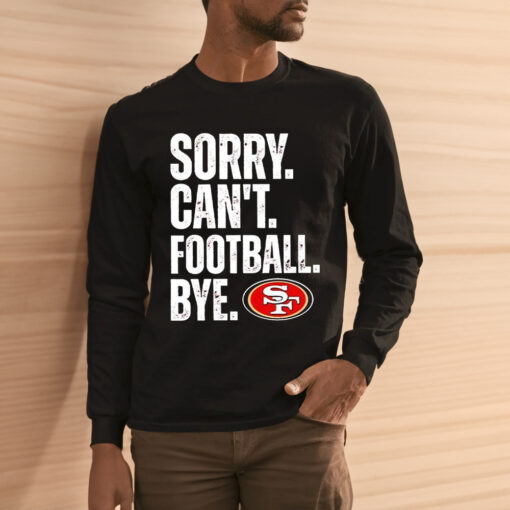 49ers Sorry Can’t Football Bye Shirts