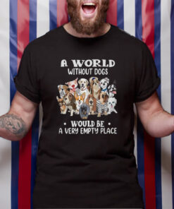 A World Without Dogs Would Be A Very Empty Place T-Shirt