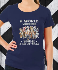 A World Without Dogs Would Be A Very Empty Place TShirt