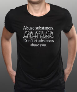 Abuse Substances Don't Let Substances Abuse You T-Shirts