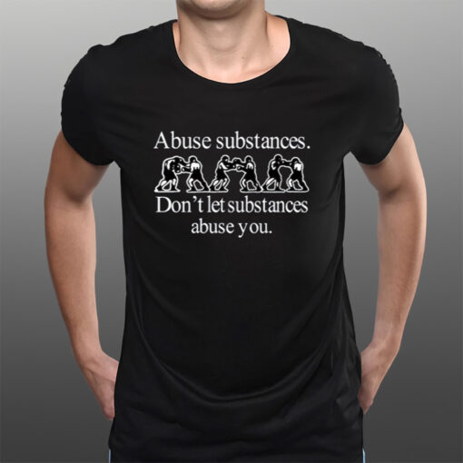 Abuse Substances Don't Let Substances Abuse You T-Shirts