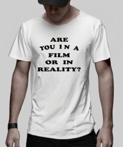 Are You In A Film Or In Reality T-Shirt