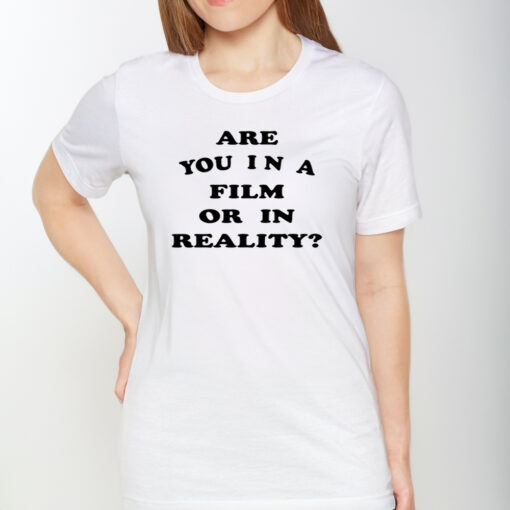 Are You In A Film Or In Reality TShirt