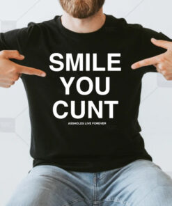 Assholes live Forever Smile You Cunt T-Shirtt