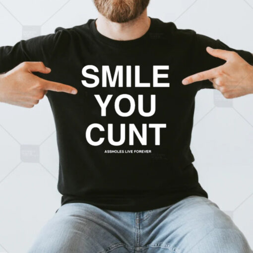 Assholes live Forever Smile You Cunt T-Shirtt