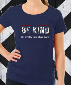 Be Kind It’s Really Not That Hard TShirt