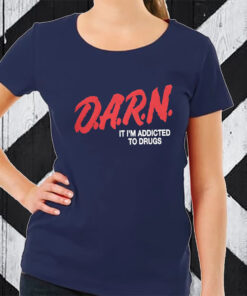 DARN It I’m Addicted To Drugs TShirt