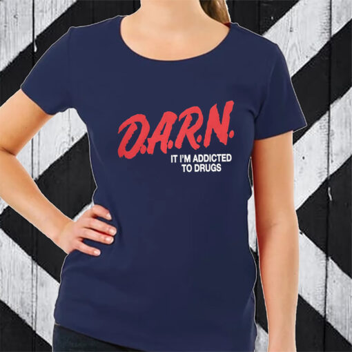 DARN It I’m Addicted To Drugs TShirt