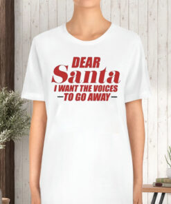 Dear Santa I Want The Voices To Go Away TShirt