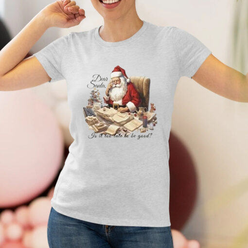 Dear Santa Is It Too Late To Be Good Christmas T-Shirtt