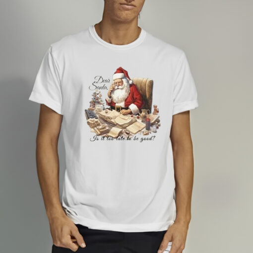 Dear Santa Is It Too Late To Be Good Christmas Shirts