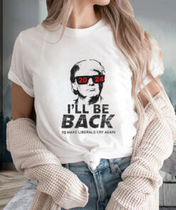 Donald Trump Cool With Glasses 2024 I’ll Be Back To Make Liberals Cry Again T-Shirts