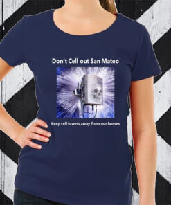 Don’t Cell Out San Mateo Keep Cell Towers Away From Our Homes TShirt