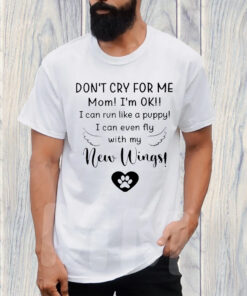 Don’t Cry For Me Mom I’m Ok I Can Run Like A Puppy I Can Even Fly With My New Wings T-Shirt