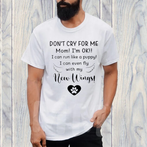 Don’t Cry For Me Mom I’m Ok I Can Run Like A Puppy I Can Even Fly With My New Wings T-Shirt