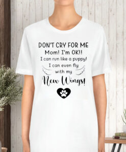 Don’t Cry For Me Mom I’m Ok I Can Run Like A Puppy I Can Even Fly With My New Wings TShirt