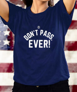 Don’t Pass Ever T-Shirts