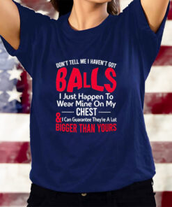 Dont Tell Me I Havent Got Balls I Just Happen To Wear Mine On My Chest T-Shirts