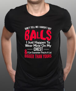 Dont Tell Me I Havent Got Balls I Just Happen To Wear Mine On My Chest T-Shirtt