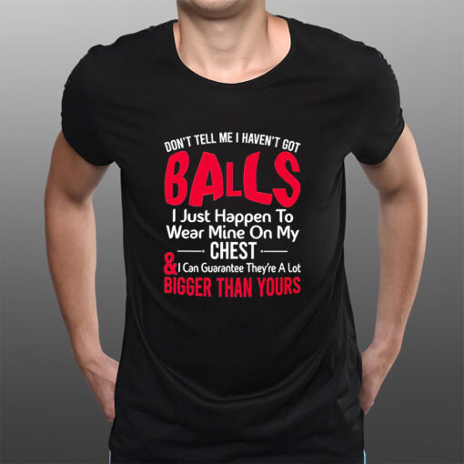 Dont Tell Me I Havent Got Balls I Just Happen To Wear Mine On My Chest T-Shirtt