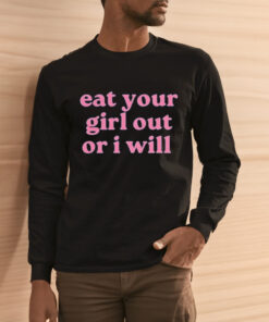 Eat Your Girl Out Or I Will Shirt