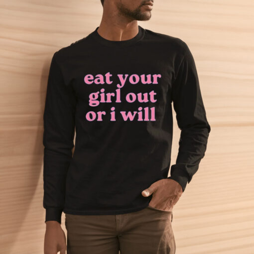 Eat Your Girl Out Or I Will Shirt