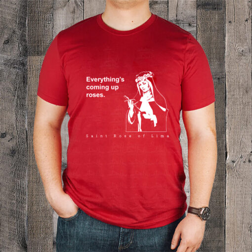 Everything's Coming Up Roses St Rose of Lima T-Shirtt