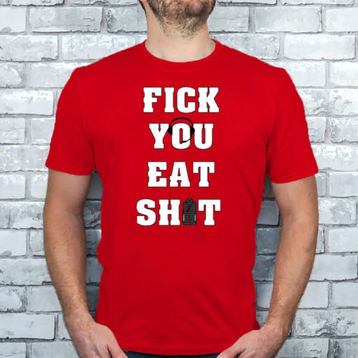 Fick You Eat Shit Shirt