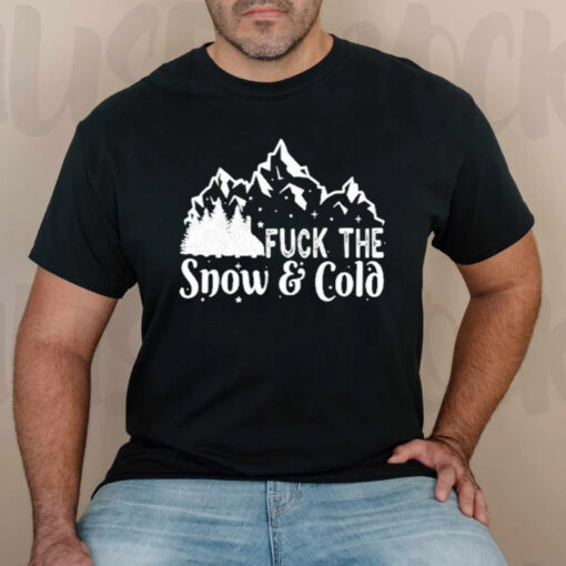 Fuck The Snow And Cold T-Shirt