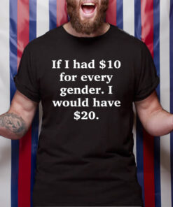 Funny Ahh Tees If I Had $10 For Every Gender I Would Have &20 T-Shirt