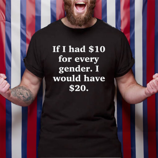 Funny Ahh Tees If I Had $10 For Every Gender I Would Have &20 T-Shirt