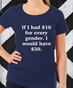 Funny Ahh Tees If I Had $10 For Every Gender I Would Have &20 TShirt