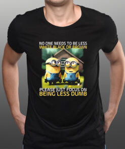 Funny Minions No One Needs To Be Less White Black Or Brown T-Shirts