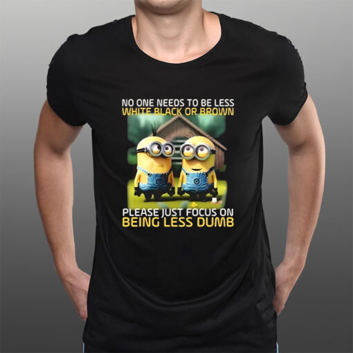 Funny Minions No One Needs To Be Less White Black Or Brown T-Shirts