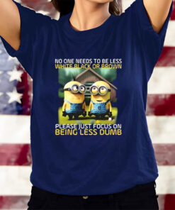 Funny Minions No One Needs To Be Less White Black Or Brown T-Shirtt