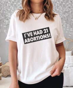 Ive Had 21 Abortions Shirt