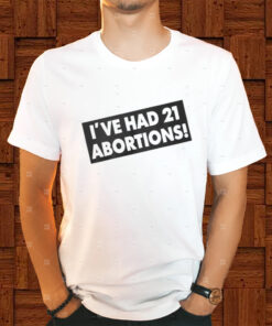 Ive Had 21 Abortions Shirts