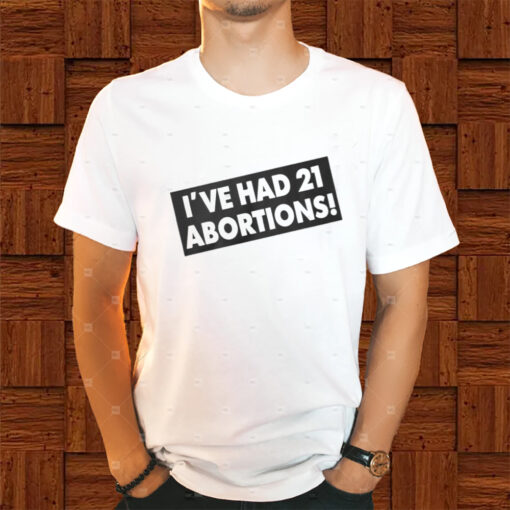 Ive Had 21 Abortions Shirts