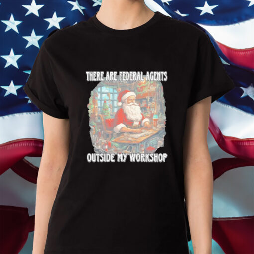 Santa Claus There Are Federal Agents Outside My Workshop Christmas Shirt