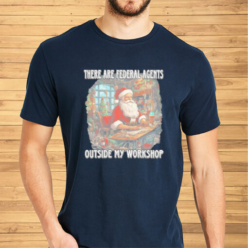 Santa Claus There Are Federal Agents Outside My Workshop Christmas Shirts